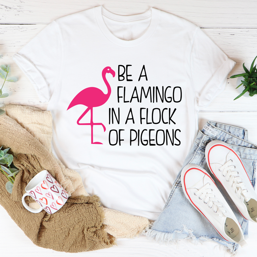 Be A Flamingo In A Flock Of Pigeons T-Shirt