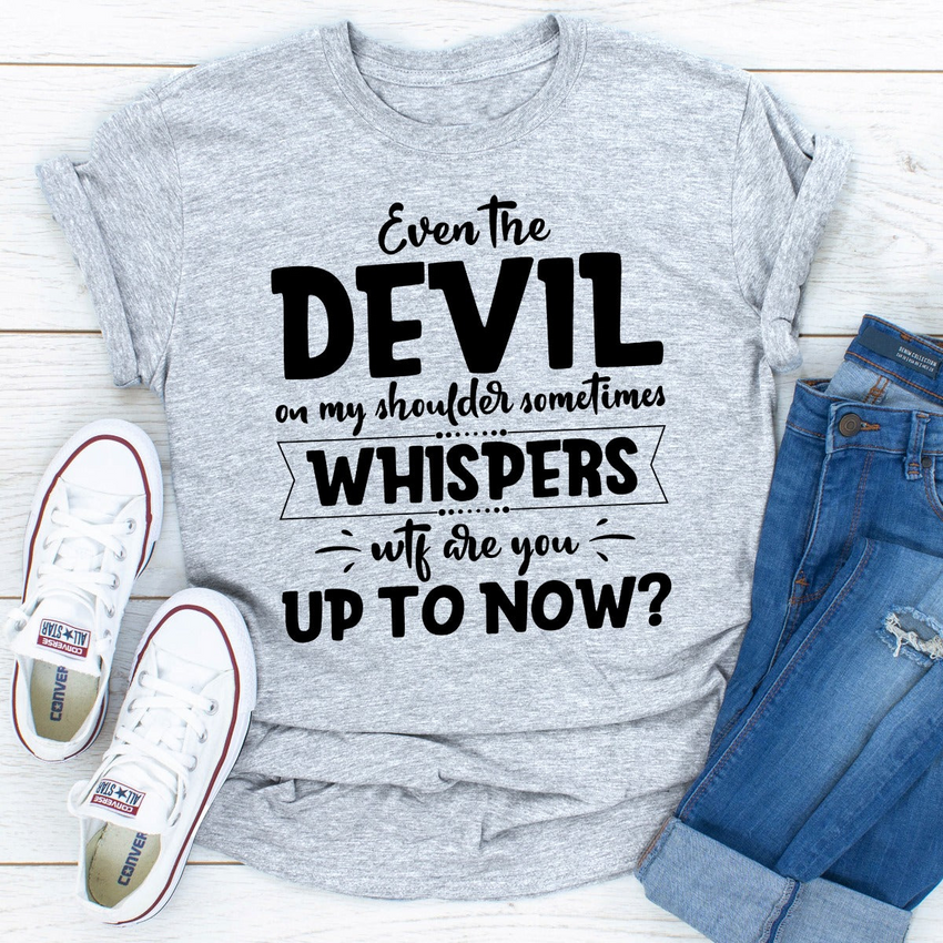 Even The Devil On My Shoulder Sometimes Whispers WTF Are You Up To Now? T-Shirt