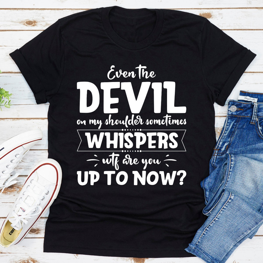 Even The Devil On My Shoulder Sometimes Whispers WTF Are You Up To Now? T-Shirt