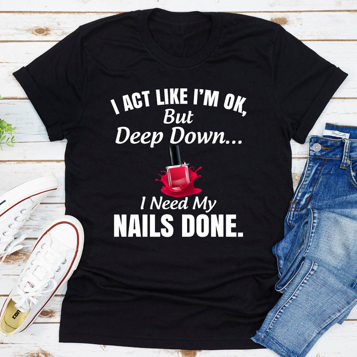 I Act Like I'm Ok But Deep Down I Need My Nails Done T-Shirt Unleash your inner nail enthusiast with the "I Act Like I'm Ok But Deep Down I Need My Nails Done" T-Shirt. Crafted from soft, breathable cotton, this stylish tee combines comfort with humor. Pe